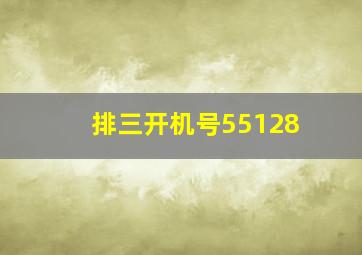 排三开机号55128