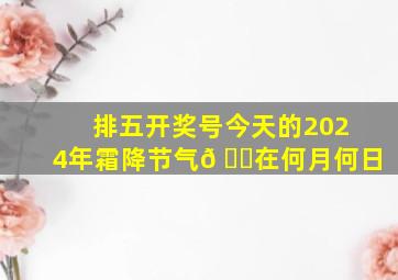 排五开奖号今天的2024年霜降节气𠂇在何月何日