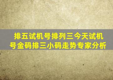 排五试机号排列三今天试机号金码排三小码走势专家分析