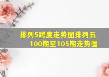 排列5跨度走势图排列五100期至105期走势图