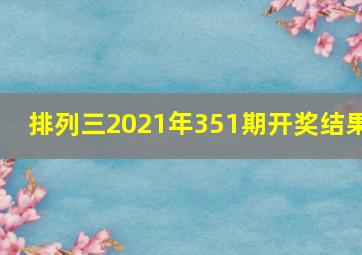 排列三2021年351期开奖结果