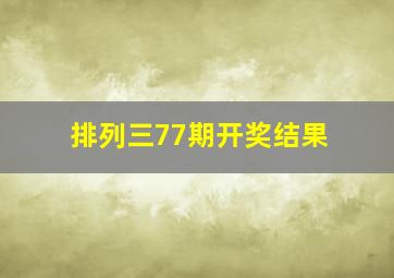 排列三77期开奖结果