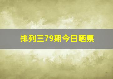 排列三79期今日晒票