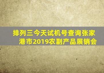 排列三今天试机号查询张家港市2019农副产品展销会