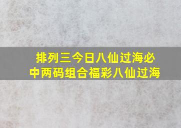 排列三今日八仙过海必中两码组合福彩八仙过海