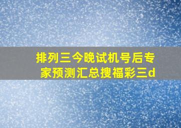 排列三今晚试机号后专家预测汇总搜福彩三d