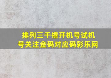 排列三千禧开机号试机号关注金码对应码彩乐网