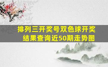 排列三开奖号双色球开奖结果查询近50期走势图