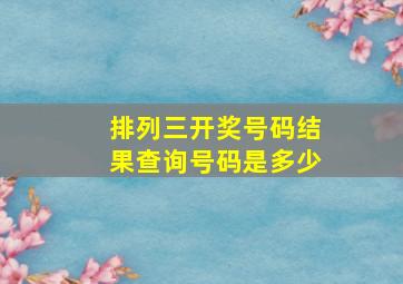 排列三开奖号码结果查询号码是多少