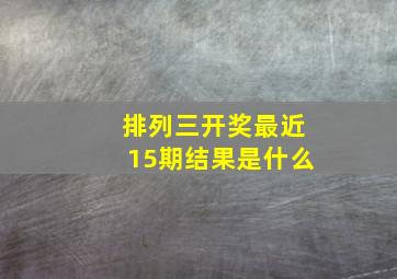 排列三开奖最近15期结果是什么