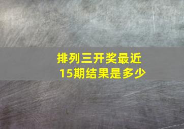 排列三开奖最近15期结果是多少