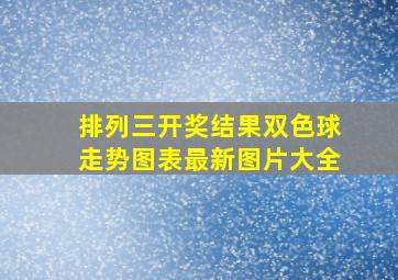 排列三开奖结果双色球走势图表最新图片大全