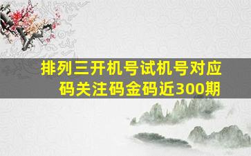 排列三开机号试机号对应码关注码金码近300期