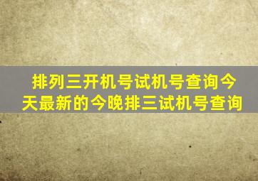 排列三开机号试机号查询今天最新的今晚排三试机号查询