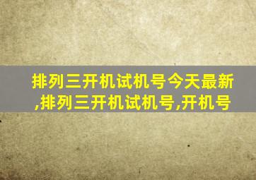 排列三开机试机号今天最新,排列三开机试机号,开机号