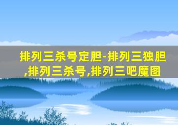 排列三杀号定胆-排列三独胆,排列三杀号,排列三吧魔图