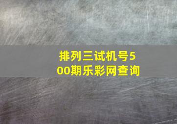 排列三试机号500期乐彩网查询