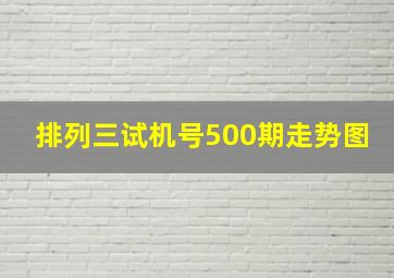 排列三试机号500期走势图