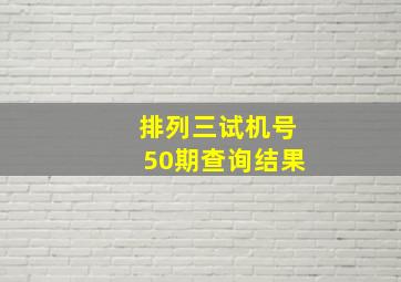 排列三试机号50期查询结果