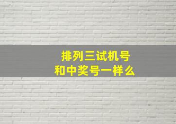 排列三试机号和中奖号一样么