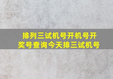 排列三试机号开机号开奖号查询今天排三试机号