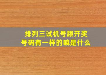 排列三试机号跟开奖号码有一样的嘛是什么