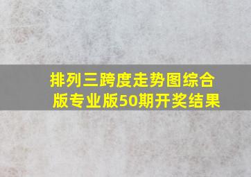 排列三跨度走势图综合版专业版50期开奖结果