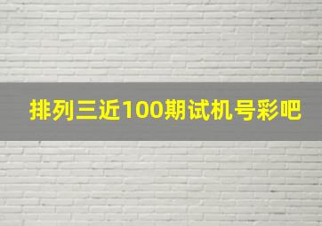 排列三近100期试机号彩吧