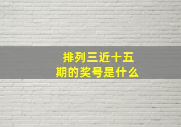 排列三近十五期的奖号是什么