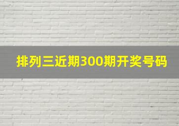 排列三近期300期开奖号码