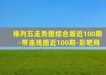 排列五走势图综合版近100期-带连线图近100期-彩吧网