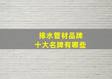 排水管材品牌十大名牌有哪些