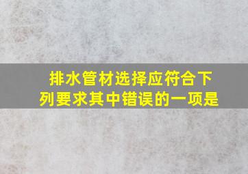 排水管材选择应符合下列要求其中错误的一项是