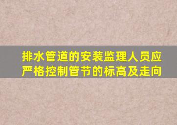 排水管道的安装监理人员应严格控制管节的标高及走向