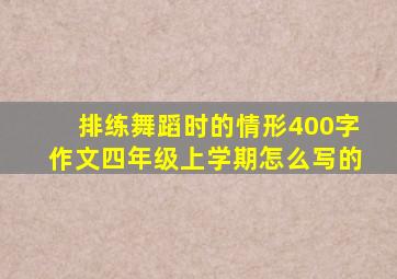 排练舞蹈时的情形400字作文四年级上学期怎么写的