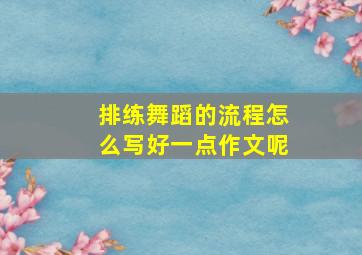 排练舞蹈的流程怎么写好一点作文呢