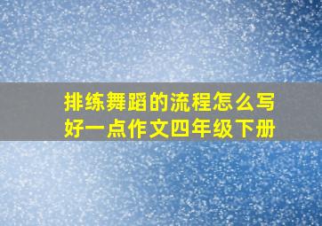 排练舞蹈的流程怎么写好一点作文四年级下册