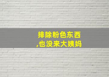 排除粉色东西,也没来大姨妈