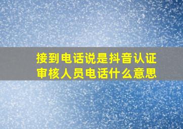 接到电话说是抖音认证审核人员电话什么意思