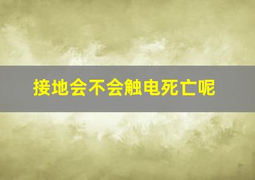 接地会不会触电死亡呢