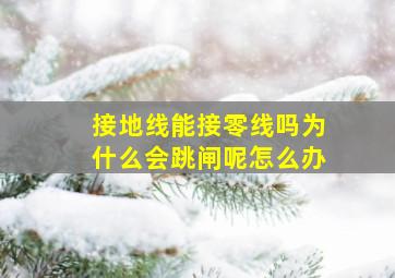 接地线能接零线吗为什么会跳闸呢怎么办