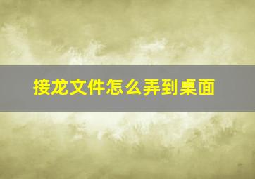 接龙文件怎么弄到桌面