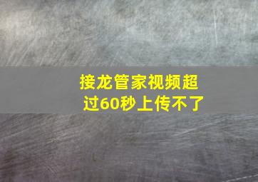 接龙管家视频超过60秒上传不了