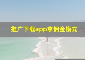 推广下载app拿佣金模式