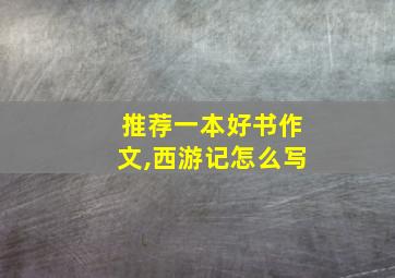 推荐一本好书作文,西游记怎么写