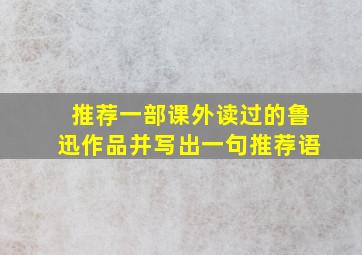 推荐一部课外读过的鲁迅作品并写出一句推荐语