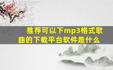 推荐可以下mp3格式歌曲的下载平台软件是什么