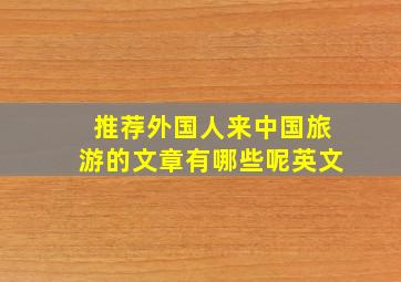 推荐外国人来中国旅游的文章有哪些呢英文