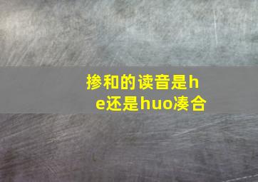 掺和的读音是he还是huo凑合