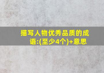 描写人物优秀品质的成语:(至少4个)+意思